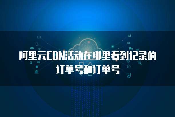 阿里云订单号 个人互联网服务的便捷管理与安全守护